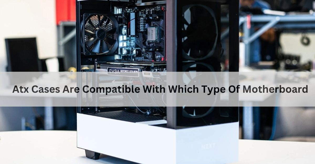 Atx Cases Are Compatible With Which Type Of Motherboard