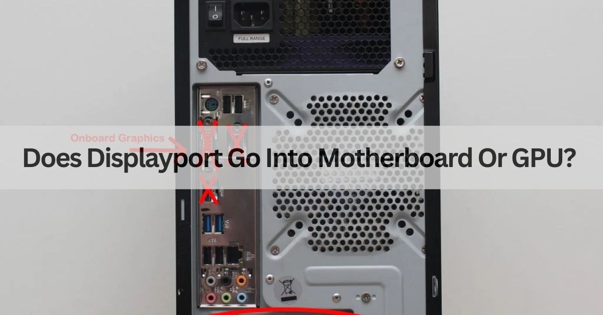 Does Displayport Go Into Motherboard Or GPU -