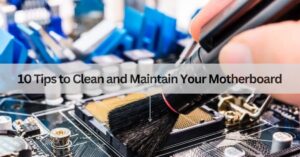 10 Tips to Clean and Maintain Your Motherboard Guide 2025!