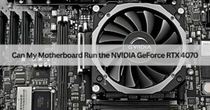 Can My Motherboard Run the NVIDIA GeForce RTX 4070